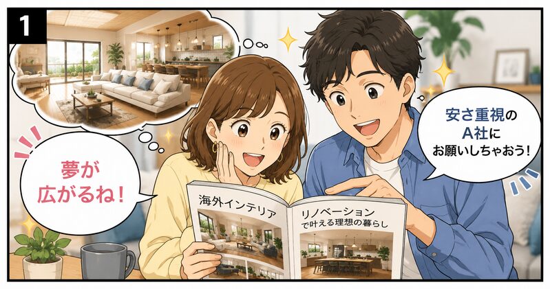 おしゃれな海外風インテリアの雑誌を見ながら、目を輝かせる夫婦。「憧れの無垢フローリングで、広いリビングにリノベするぞー!」
セリフ:妻「夢が広がるね!」夫「安さ重視のA社にお願いしちゃおう!」